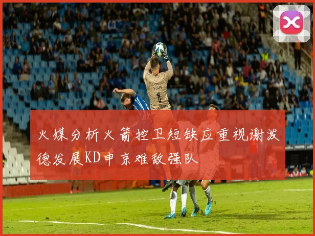 火媒分析火箭控卫短缺应重视谢泼德发展KD申京难敌强队