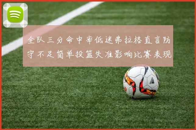 全队三分命中率低迷弗拉格直言防守不足简单投篮失准影响比赛表现