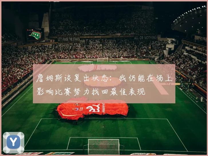 詹姆斯谈复出状态：我仍能在场上影响比赛努力找回最佳表现