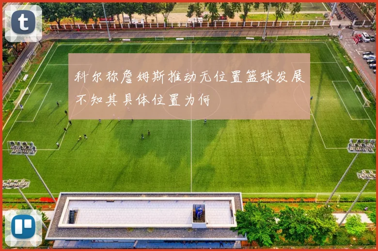 科尔称詹姆斯推动无位置篮球发展不知其具体位置为何