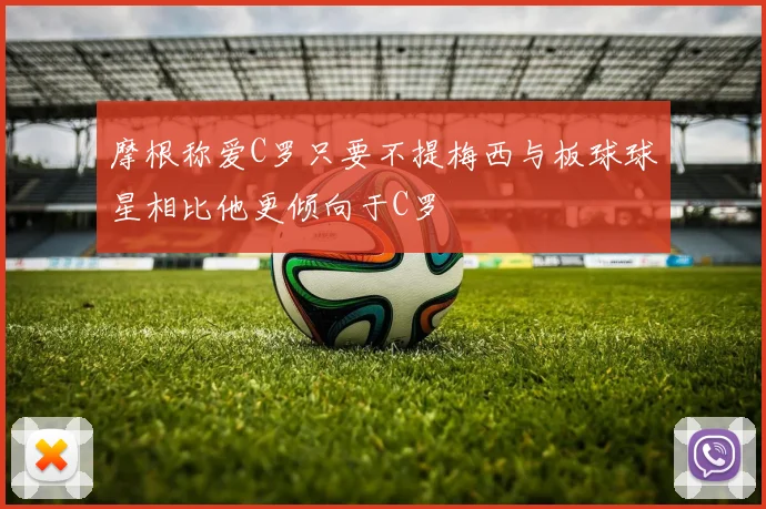 摩根称爱C罗只要不提梅西与板球球星相比他更倾向于C罗