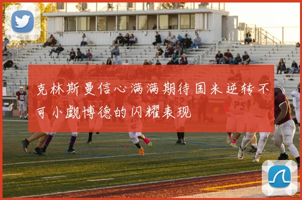 克林斯曼信心满满期待国米逆转不可小觑博德的闪耀表现